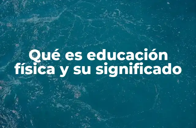 Qué es Educación Física y Su Significado