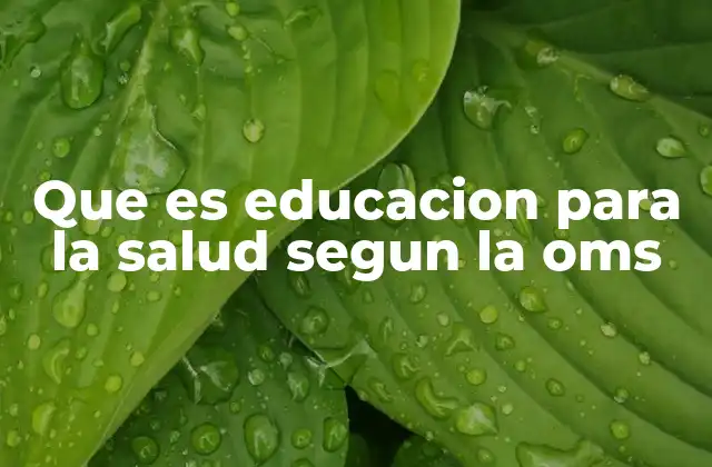 Que es Educacion para la Salud Segun la Oms