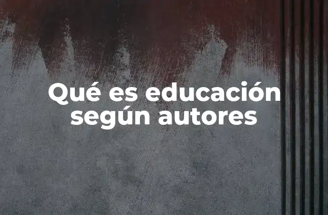 Qué es Educación según Autores