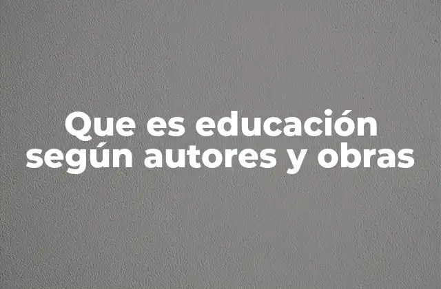 Que es Educación según Autores y Obras