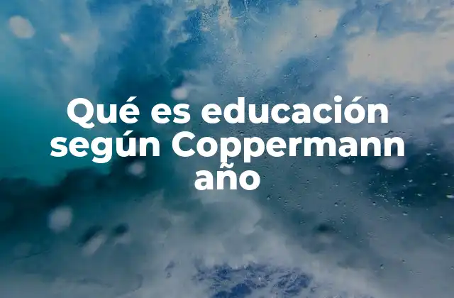 Qué es Educación según Coppermann Año