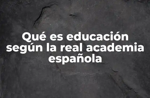 Qué es Educación según la Real Academia Española