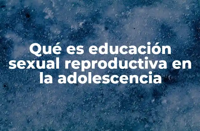 El papel de la educación sexual reproductiva en el desarrollo adolescente