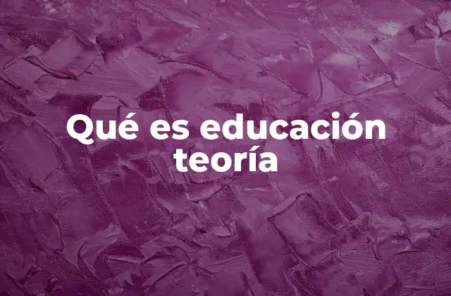 Qué es Educación Teoría