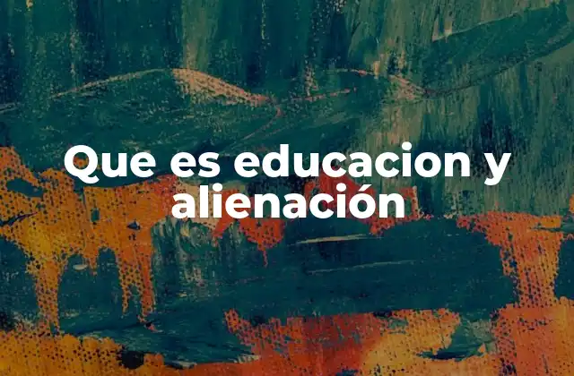 Que es Educacion y Alienación