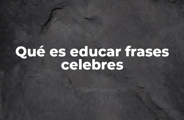 Qué es Educar Frases Celebres 2 La importancia de las frases celebres en la educación