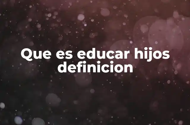 Que es Educar Hijos Definicion