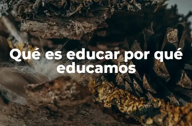 Qué es Educar por Qué Educamos