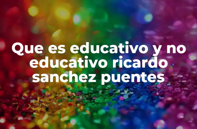 Que es Educativo y No Educativo Ricardo Sanchez Puentes