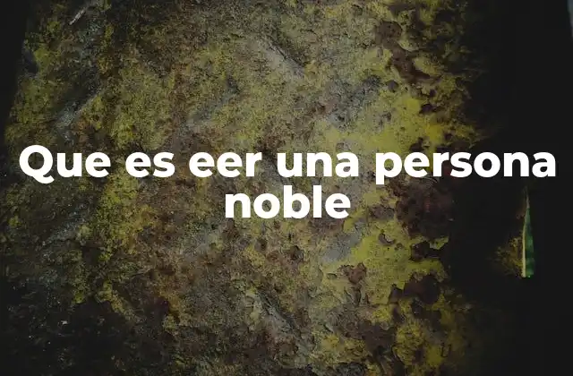 Que es Eer una Persona Noble 2 La nobleza como reflejo de valores universales