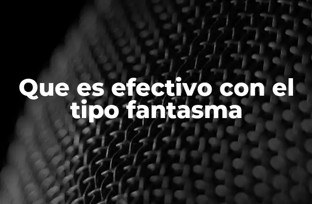 Que es Efectivo con el Tipo Fantasma