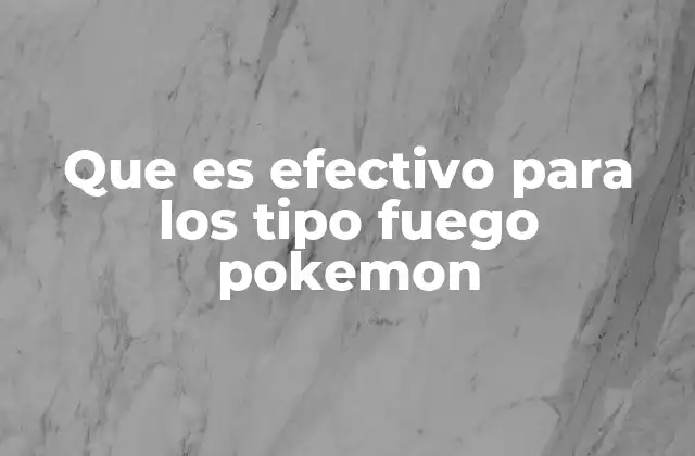 Las debilidades y resistencias de los Pokémon tipo Fuego