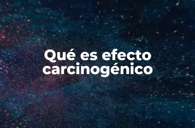 Qué es Efecto Carcinogénico