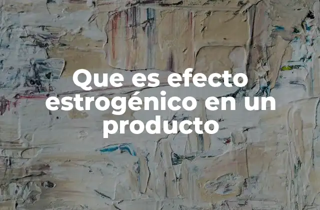 Que es Efecto Estrogénico en un Producto