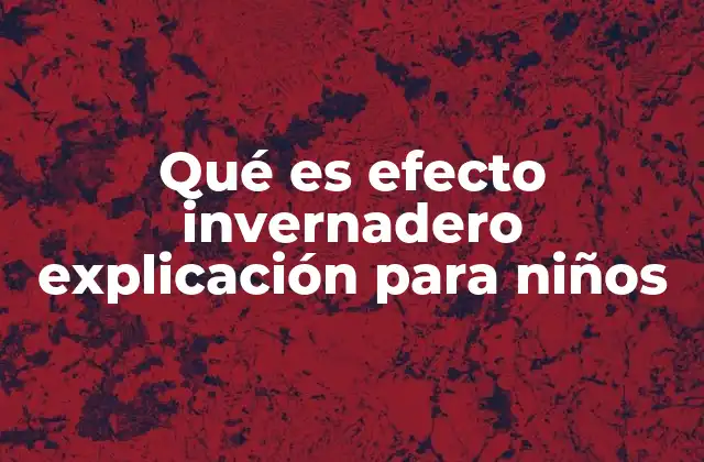 Qué es Efecto Invernadero Explicación para Niños
