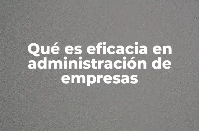 Qué es Eficacia en Administración de Empresas