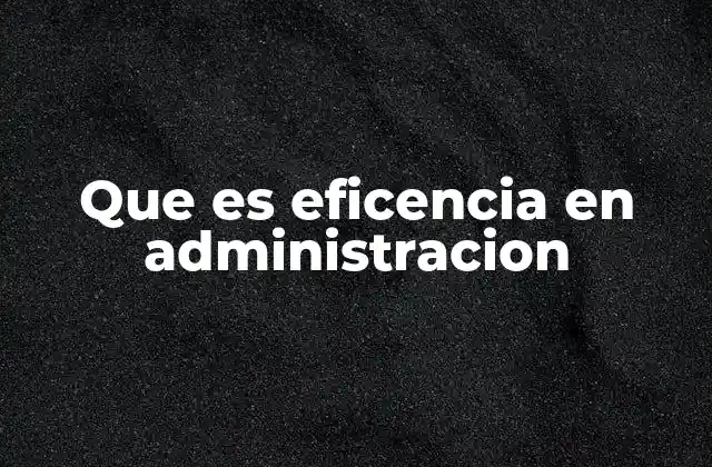 Que es Eficencia en Administracion