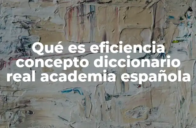 Qué es Eficiencia Concepto Diccionario Real Academia Española