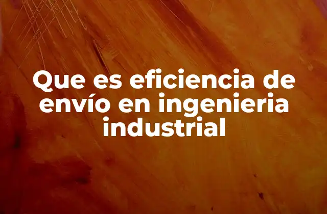 Que es Eficiencia de Envío en Ingenieria Industrial