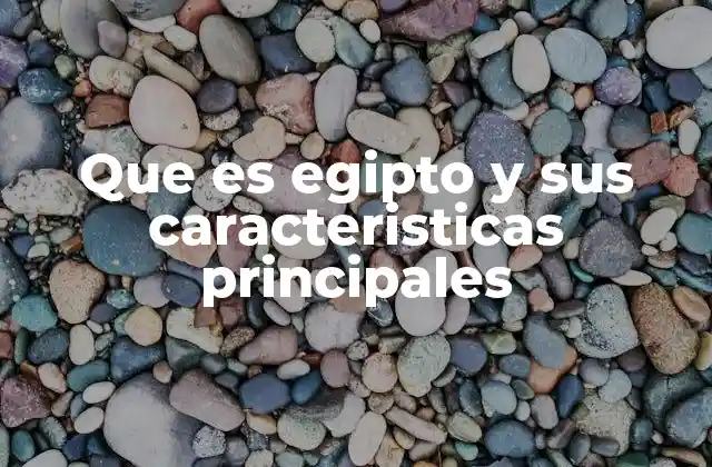 Que es Egipto y Sus Caracteristicas Principales