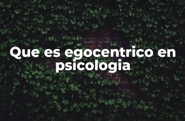 El egocentrismo como parte del desarrollo psicológico