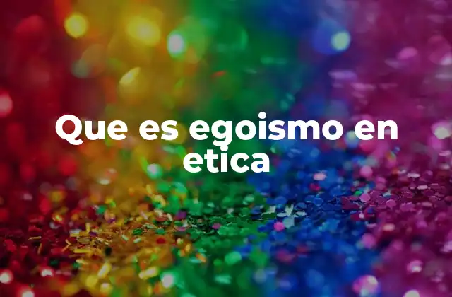 Que es Egoismo en Etica