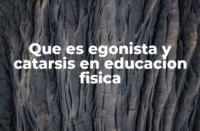 Que es Egonista y Catarsis en Educacion Fisica