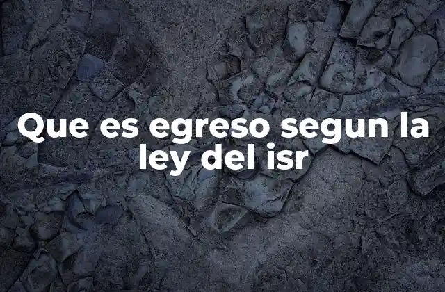 Que es Egreso Segun la Ley Del Isr