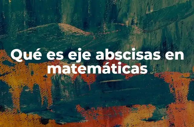 Qué es Eje Abscisas en Matemáticas