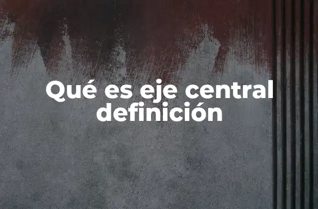 Qué es Eje Central Definición