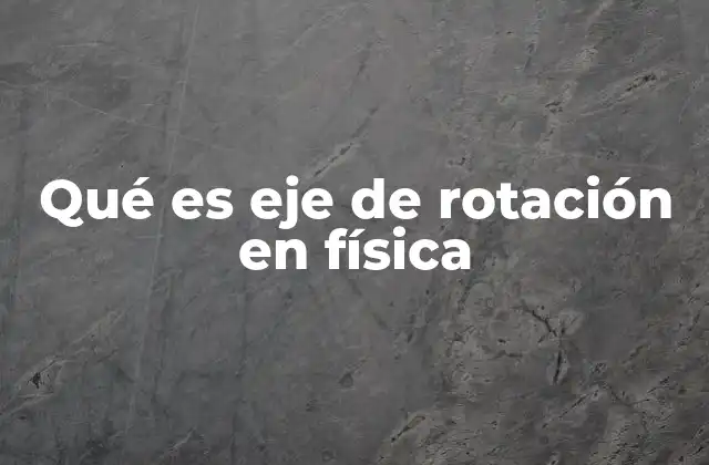 Qué es Eje de Rotación en Física