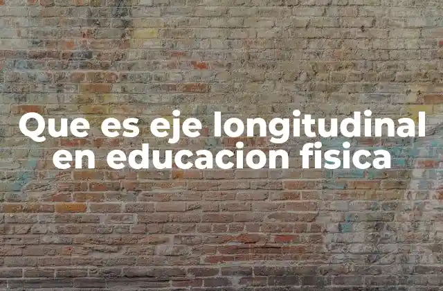 Que es Eje Longitudinal en Educacion Fisica