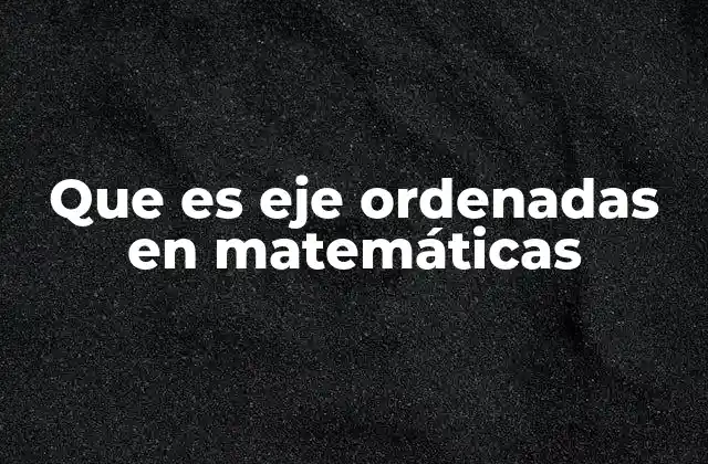 Que es Eje Ordenadas en Matemáticas