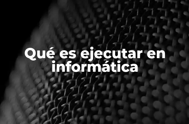 Qué es Ejecutar en Informática