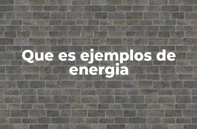 Que es Ejemplos de Energia