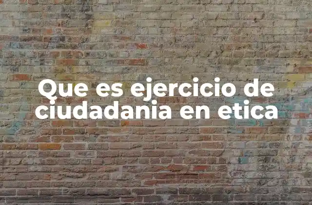 Que es Ejercicio de Ciudadania en Etica