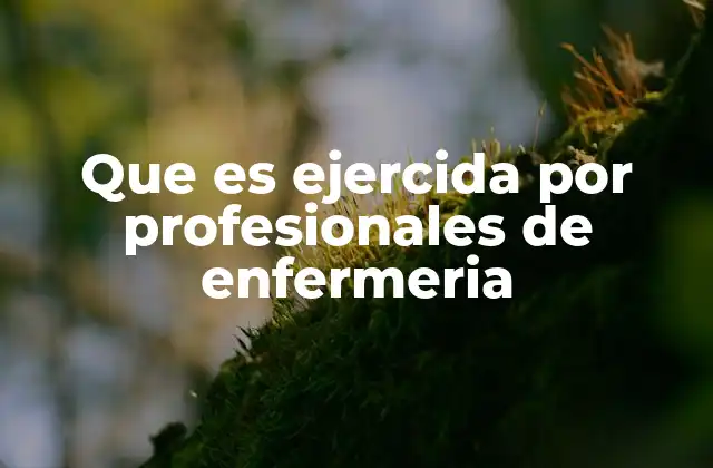 Que es Ejercida por Profesionales de Enfermeria