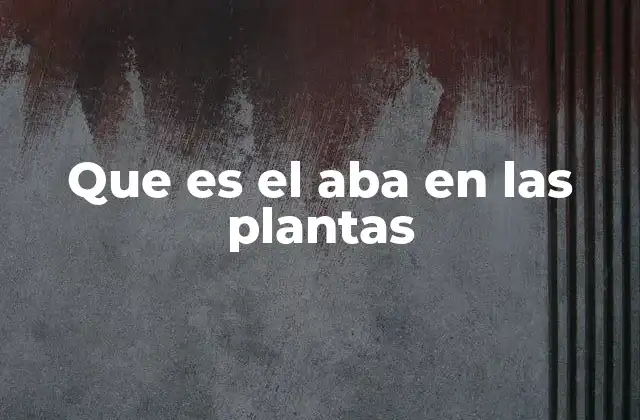 Que es el Aba en las Plantas