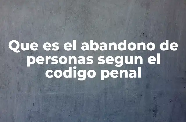 Las consecuencias legales del abandono de personas