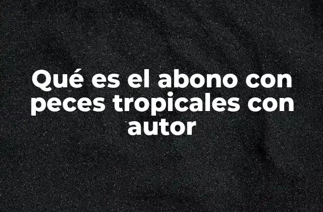 Qué es el Abono con Peces Tropicales con Autor