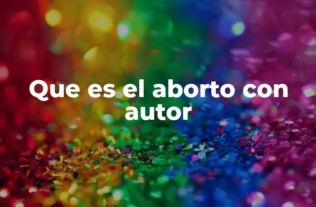 Que es el Aborto con Autor