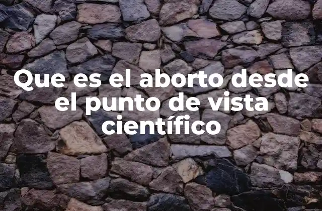 Que es el Aborto desde el Punto de Vista Científico