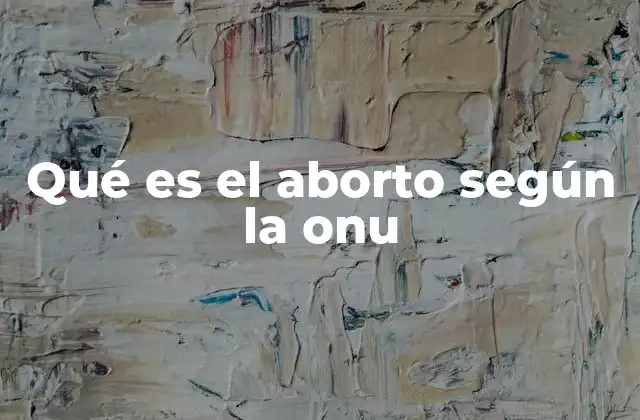 Qué es el Aborto según la Onu