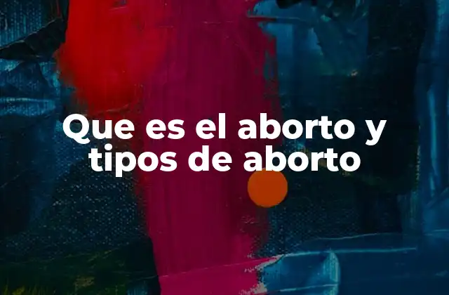 Que es el Aborto y Tipos de Aborto