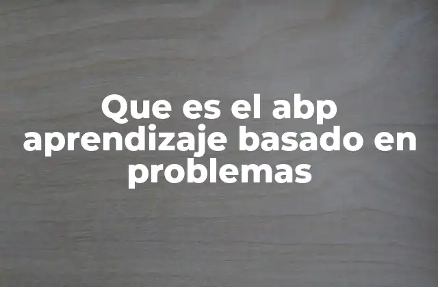 Que es el Abp Aprendizaje Basado en Problemas