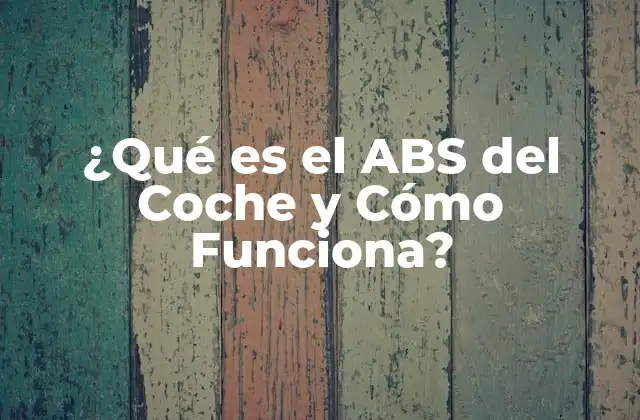 ¿qué es el Abs Del Coche y Cómo Funciona?