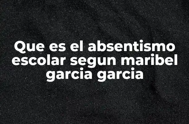 Que es el Absentismo Escolar Segun Maribel Garcia Garcia