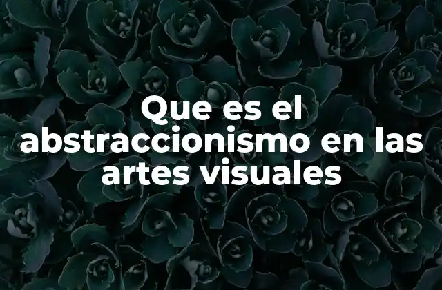 Que es el Abstraccionismo en las Artes Visuales
