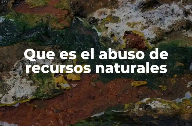 El impacto del uso insostenible en el equilibrio ecológico