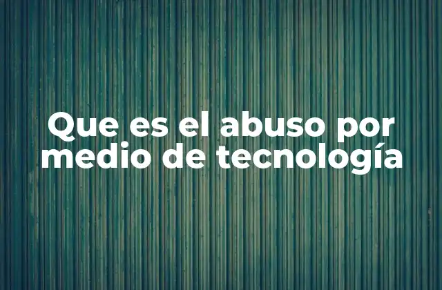 Que es el Abuso por Medio de Tecnología